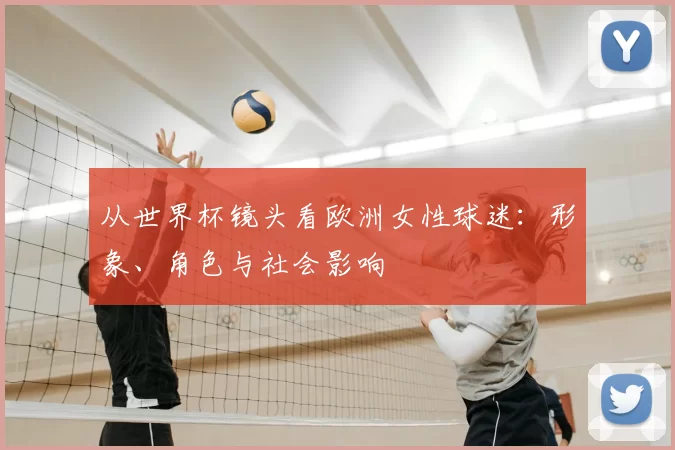 从世界杯镜头看欧洲女性球迷：形象、角色与社会影响