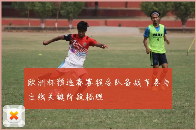 欧洲杯预选赛赛程各队备战节奏与出线关键阶段梳理