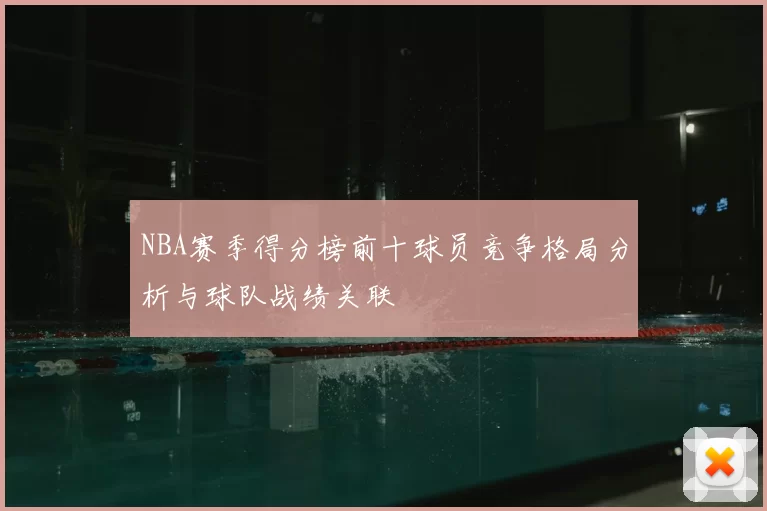 NBA赛季得分榜前十球员竞争格局分析与球队战绩关联