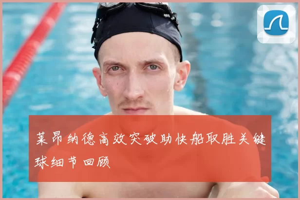 莱昂纳德高效突破助快船取胜关键球细节回顾