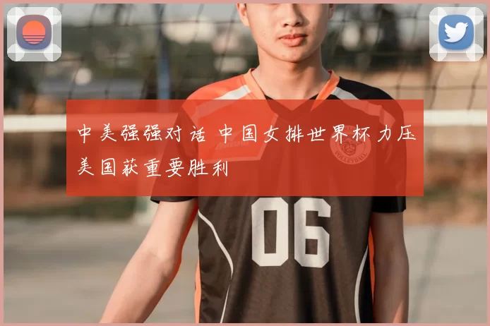 中美强强对话 中国女排世界杯力压美国获重要胜利