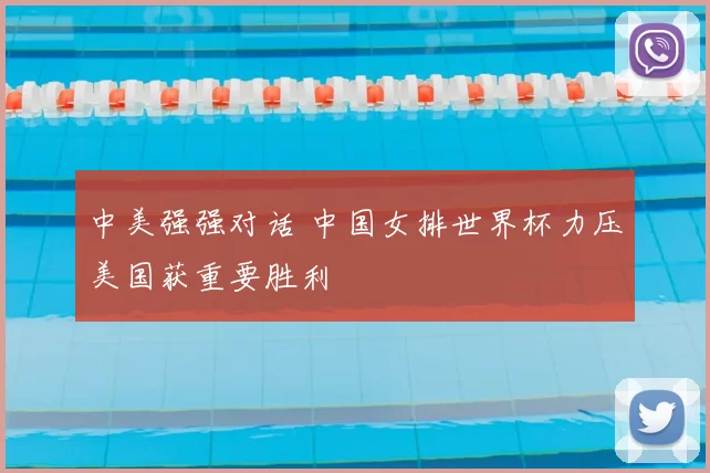 中美强强对话 中国女排世界杯力压美国获重要胜利